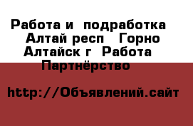 Работа и  подработка - Алтай респ., Горно-Алтайск г. Работа » Партнёрство   